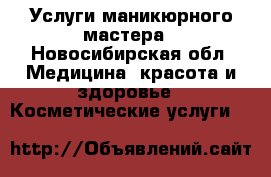 Услуги маникюрного мастера - Новосибирская обл. Медицина, красота и здоровье » Косметические услуги   